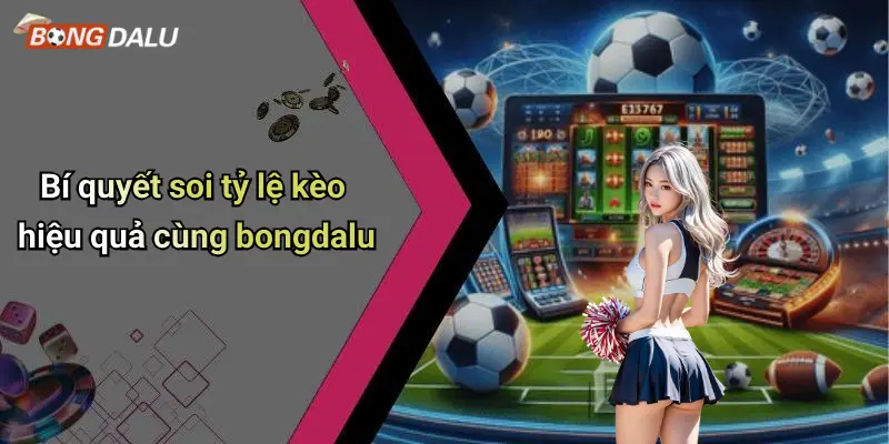 Bí quyết soi tỷ lệ kèo hiệu quả cùng bongdalu