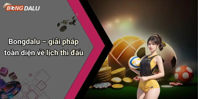 Bongdalu – giải pháp toàn diện về lịch thi đấu