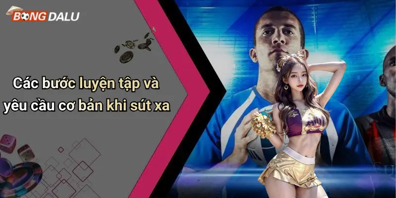 Các bước luyện tập và yêu cầu cơ bản khi sút xa