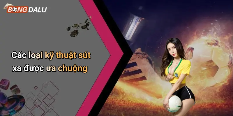 Các loại kỹ thuật sút xa được ưa chuộng