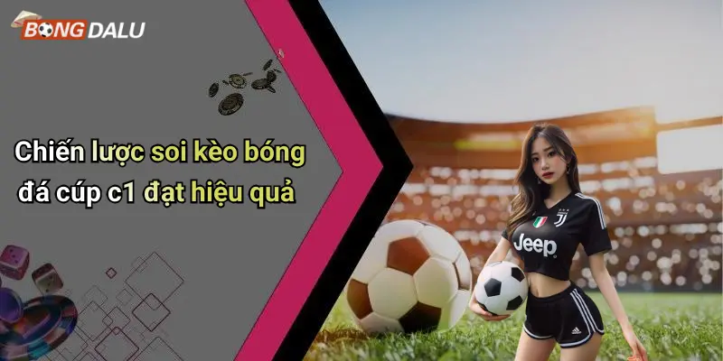 Chiến lược soi kèo bóng đá cúp c1 đạt hiệu quả