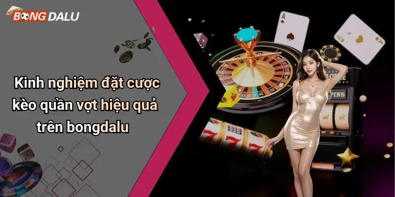 Kinh nghiệm đặt cược kèo quần vợt hiệu quả trên bongdalu