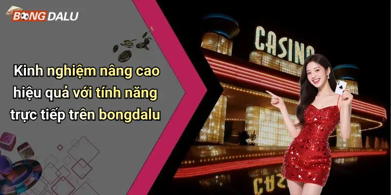 Kinh nghiệm nâng cao hiệu quả với tính năng trực tiếp trên bongdalu