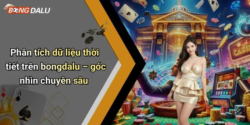 Phân tích dữ liệu thời tiết trên bongdalu – góc nhìn chuyên sâu