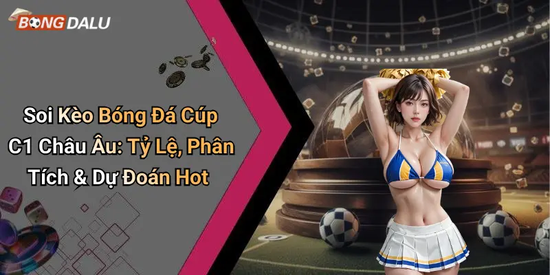 Soi Kèo Bóng Đá Cúp C1 Châu Âu: Tỷ Lệ, Phân Tích & Dự Đoán Hot