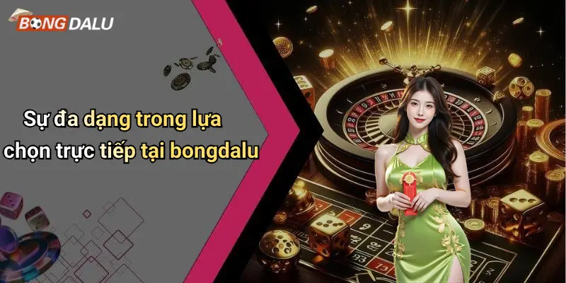 Sự đa dạng trong lựa chọn trực tiếp tại bongdalu