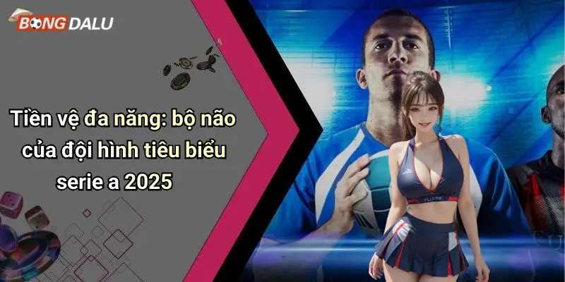 Tiền vệ đa năng: bộ não của đội hình tiêu biểu serie a 2025
