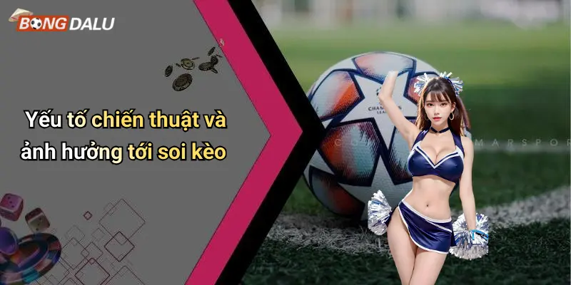Yếu tố chiến thuật và ảnh hưởng tới soi kèo