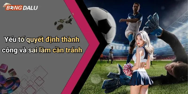 Yếu tố quyết định thành công và sai lầm cần tránh