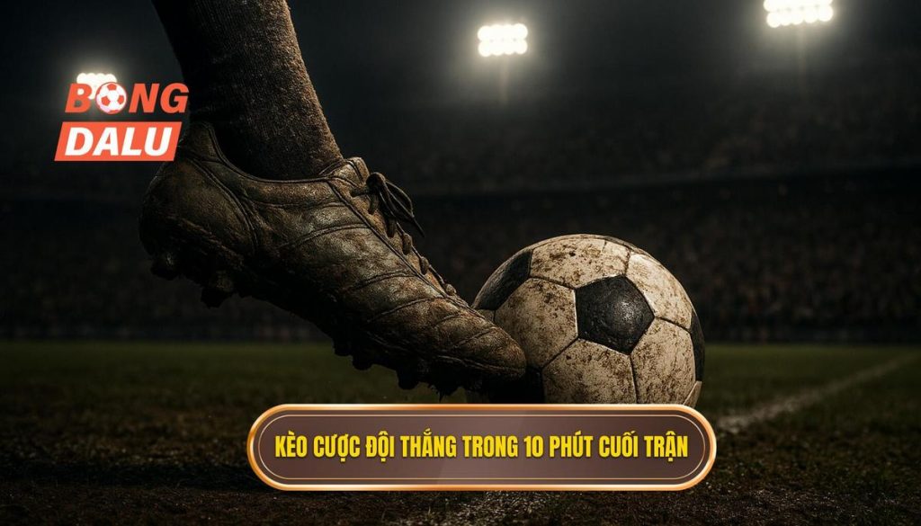 Kèo cược đội thắng trong 10 phút cuối trận