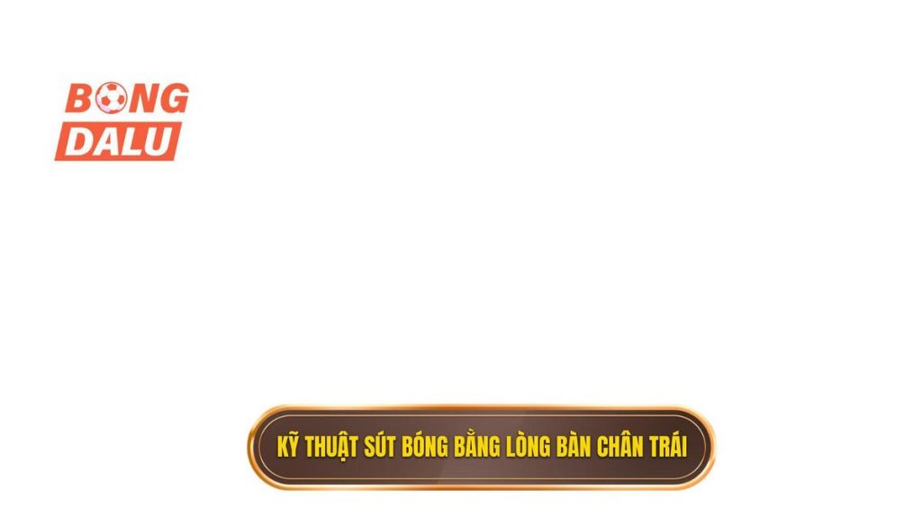 Kỹ thuật sút bóng bằng lòng bàn chân trái