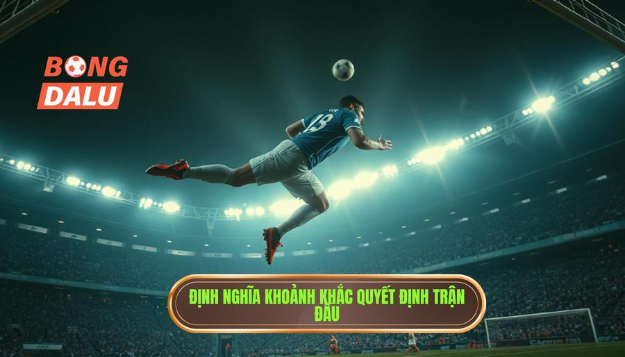 Định nghĩa khoảnh khắc quyết định trận đấu