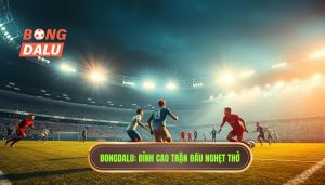 BONGDALU_ Đỉnh cao trận đấu nghẹt thở