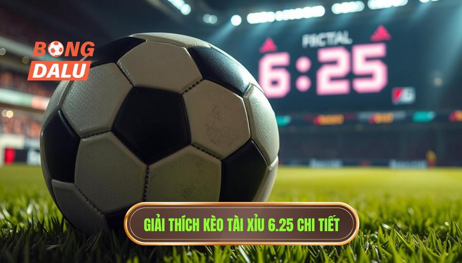 Khái niệm cơ bản: Kèo tài xỉu 6.25 là gì?