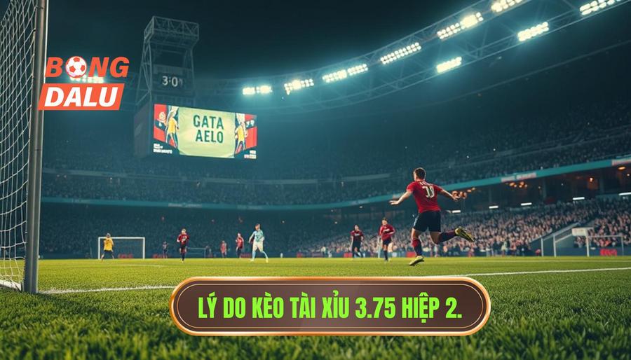Tại sao kèo tài xỉu 3.75 hiệp 2 lại xuất hiện?